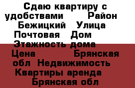 Сдаю квартиру с удобствами.    › Район ­ Бежицкий › Улица ­ Почтовая › Дом ­ 61 › Этажность дома ­ 5 › Цена ­ 7 500 - Брянская обл. Недвижимость » Квартиры аренда   . Брянская обл.